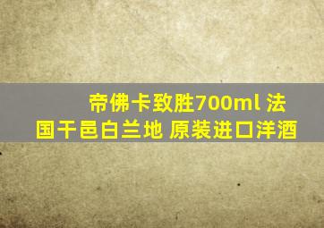 帝佛卡致胜700ml 法国干邑白兰地 原装进口洋酒